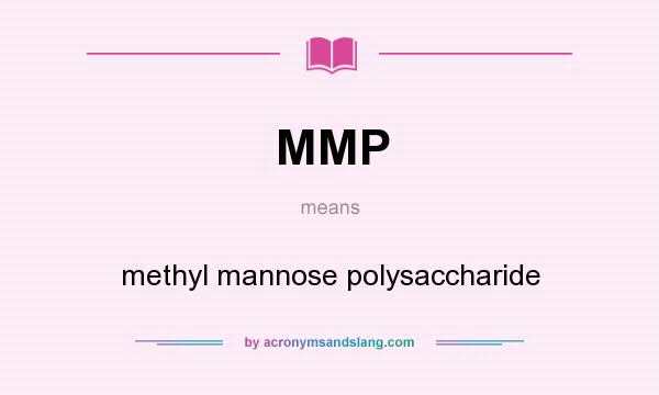 What does MMP mean? It stands for methyl mannose polysaccharide
