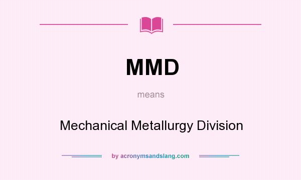 What does MMD mean? It stands for Mechanical Metallurgy Division