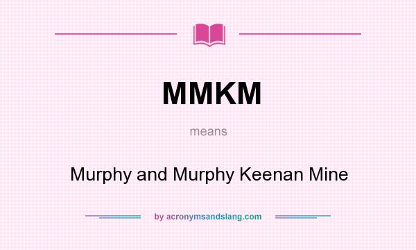 What does MMKM mean? It stands for Murphy and Murphy Keenan Mine