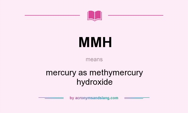 What does MMH mean? It stands for mercury as methymercury hydroxide