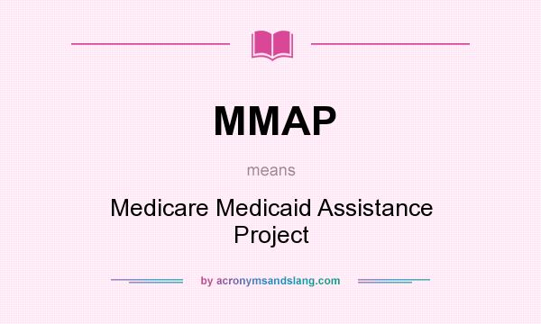 What does MMAP mean? It stands for Medicare Medicaid Assistance Project