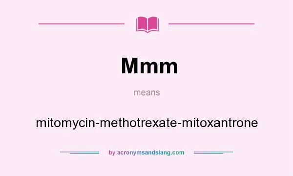 What does Mmm mean? It stands for mitomycin-methotrexate-mitoxantrone