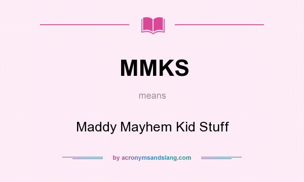 What does MMKS mean? It stands for Maddy Mayhem Kid Stuff