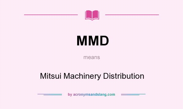 What does MMD mean? It stands for Mitsui Machinery Distribution