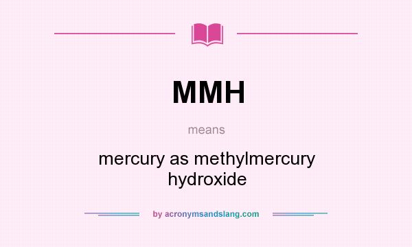 What does MMH mean? It stands for mercury as methylmercury hydroxide