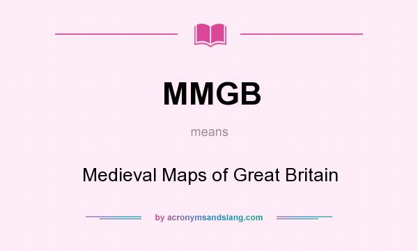 What does MMGB mean? It stands for Medieval Maps of Great Britain