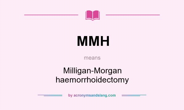 What does MMH mean? It stands for Milligan-Morgan haemorrhoidectomy