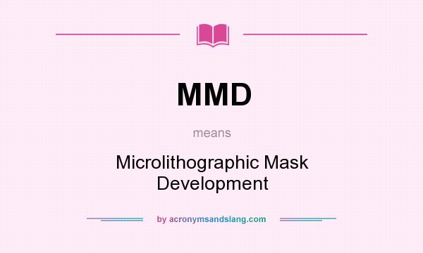 What does MMD mean? It stands for Microlithographic Mask Development