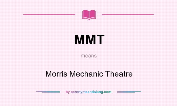 What does MMT mean? It stands for Morris Mechanic Theatre