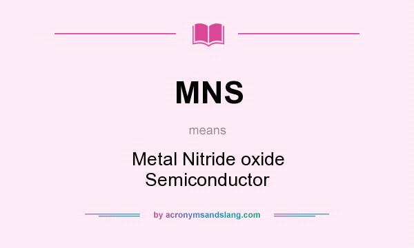 What does MNS mean? It stands for Metal Nitride oxide Semiconductor