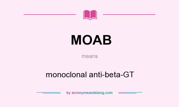 What does MOAB mean? It stands for monoclonal anti-beta-GT