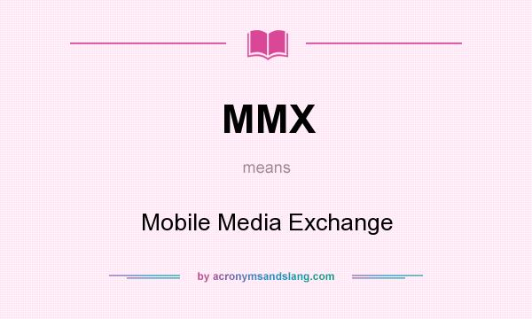 What does MMX mean? It stands for Mobile Media Exchange