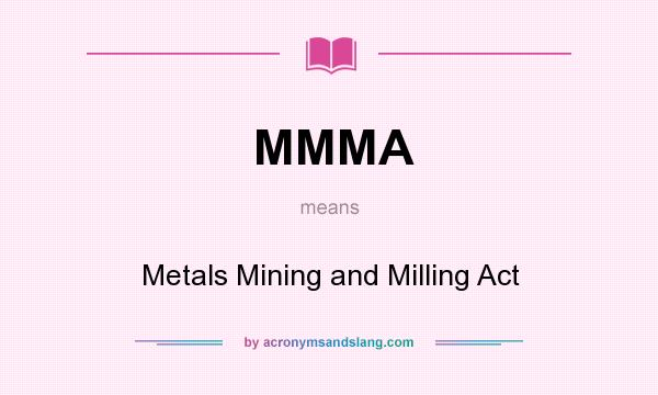 What does MMMA mean? It stands for Metals Mining and Milling Act