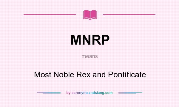 What does MNRP mean? It stands for Most Noble Rex and Pontificate
