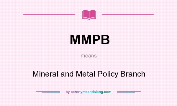 What does MMPB mean? It stands for Mineral and Metal Policy Branch