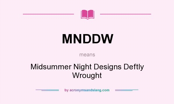 What does MNDDW mean? It stands for Midsummer Night Designs Deftly Wrought
