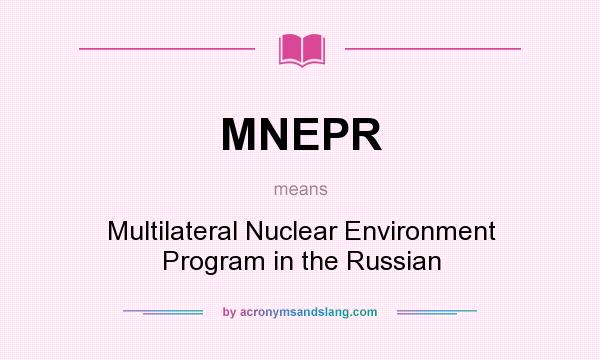 What does MNEPR mean? It stands for Multilateral Nuclear Environment Program in the Russian