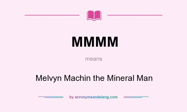 What does MMMM mean? It stands for Melvyn Machin the Mineral Man