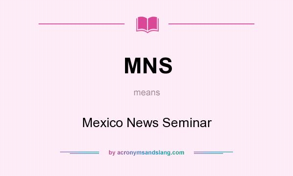 What does MNS mean? It stands for Mexico News Seminar