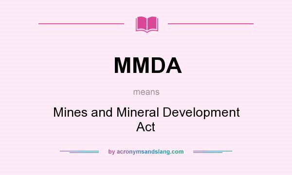 What does MMDA mean? It stands for Mines and Mineral Development Act