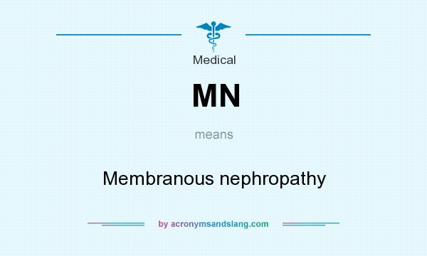 What does MN mean? It stands for Membranous nephropathy