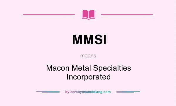 What does MMSI mean? It stands for Macon Metal Specialties Incorporated