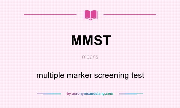 What does MMST mean? It stands for multiple marker screening test