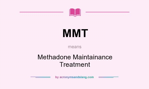 What does MMT mean? It stands for Methadone Maintainance Treatment