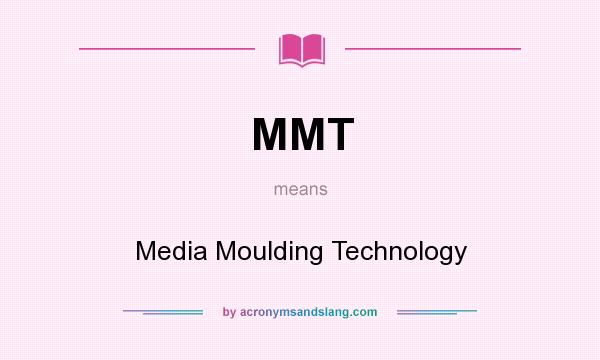 What does MMT mean? It stands for Media Moulding Technology