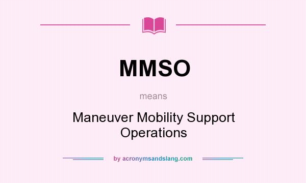 What does MMSO mean? It stands for Maneuver Mobility Support Operations