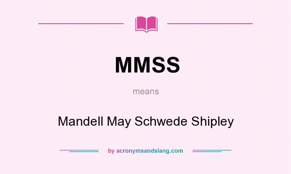 What does MMSS mean? It stands for Mandell May Schwede Shipley