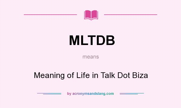 What does MLTDB mean? It stands for Meaning of Life in Talk Dot Biza