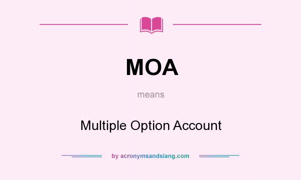 What does MOA mean? It stands for Multiple Option Account