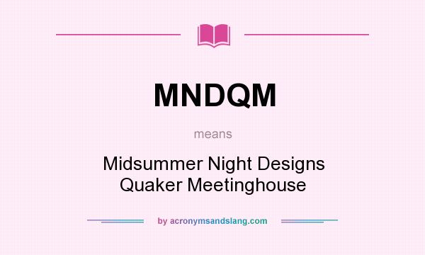 What does MNDQM mean? It stands for Midsummer Night Designs Quaker Meetinghouse