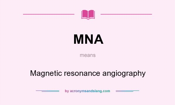 What does MNA mean? It stands for Magnetic resonance angiography