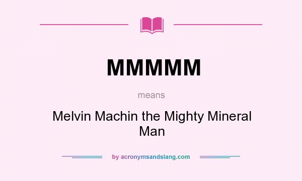 What does MMMMM mean? It stands for Melvin Machin the Mighty Mineral Man