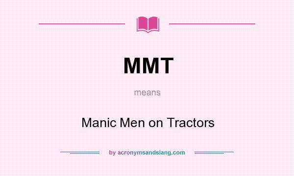 What does MMT mean? It stands for Manic Men on Tractors