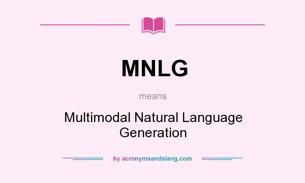 What does MNLG mean? It stands for Multimodal Natural Language Generation
