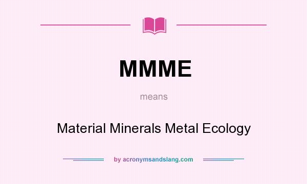 What does MMME mean? It stands for Material Minerals Metal Ecology