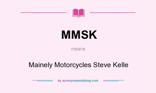 What does MMSK mean? It stands for Mainely Motorcycles Steve Kelle
