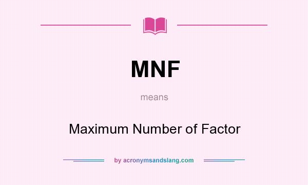 What does MNF mean? It stands for Maximum Number of Factor