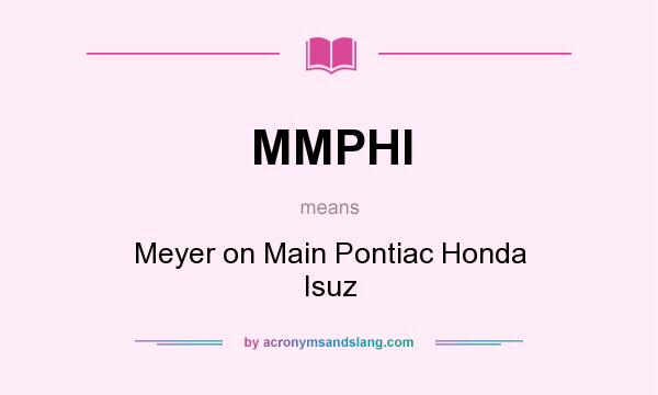 What does MMPHI mean? It stands for Meyer on Main Pontiac Honda Isuz