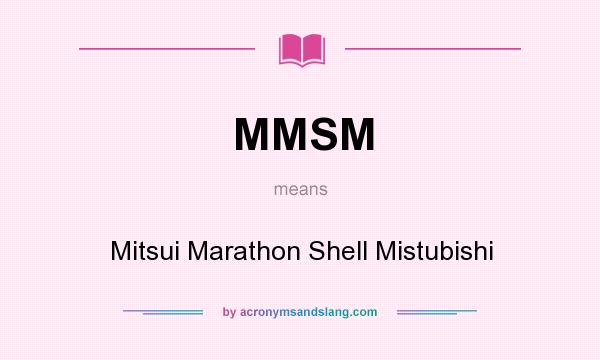 What does MMSM mean? It stands for Mitsui Marathon Shell Mistubishi