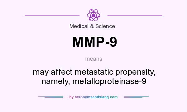 What does MMP-9 mean? It stands for may affect metastatic propensity, namely, metalloproteinase-9