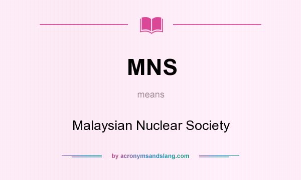 What does MNS mean? It stands for Malaysian Nuclear Society