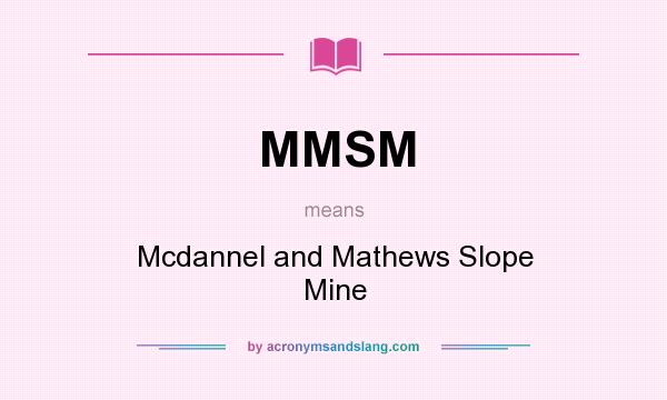 What does MMSM mean? It stands for Mcdannel and Mathews Slope Mine