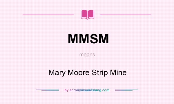 What does MMSM mean? It stands for Mary Moore Strip Mine