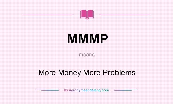 What does MMMP mean? It stands for More Money More Problems