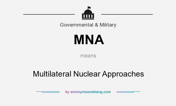 What does MNA mean? It stands for Multilateral Nuclear Approaches