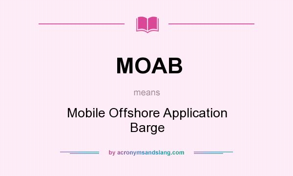 What does MOAB mean? It stands for Mobile Offshore Application Barge